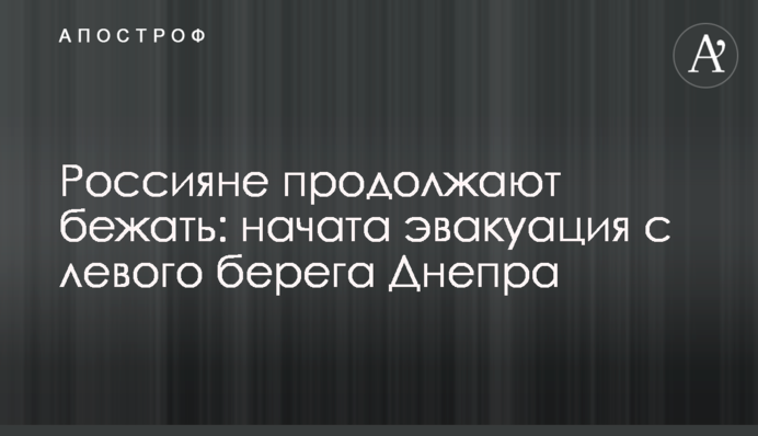 Россияне продолжают бежать: начата эвакуация с левого берега Днепра
