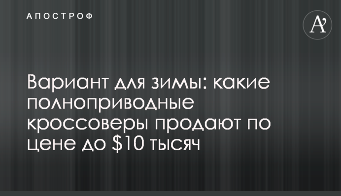 Вариант для зимы: какие полноприводные кроссоверы продают по цене до $10 тысяч