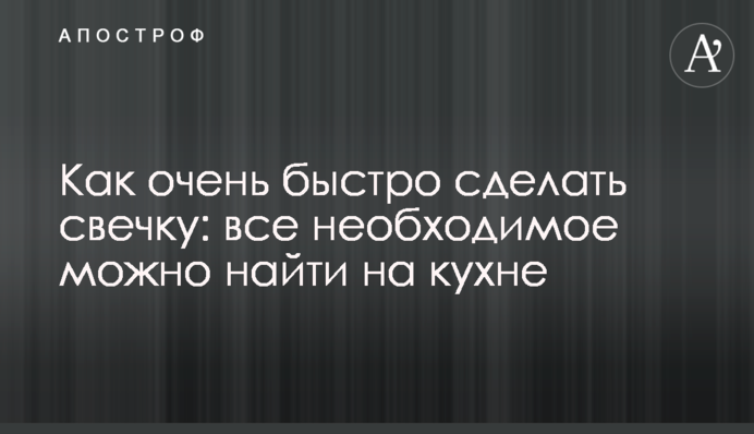 Як швидко зробити свічку: все необхідне можна знайти на кухні