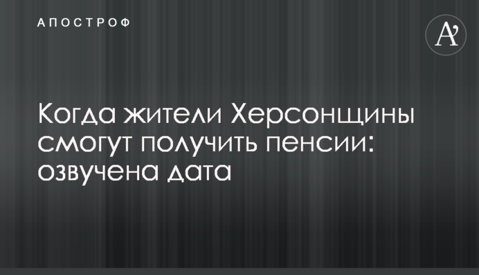 Когда жители Херсонщины смогут получить пенсии: озвучена дата
