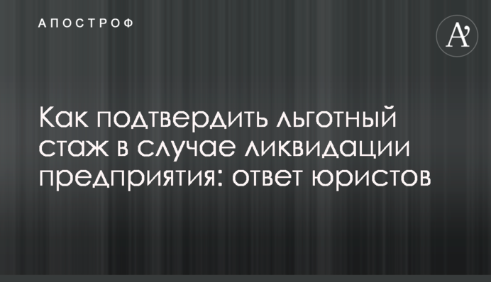 Как подтвердить льготный стаж в случае ликвидации предприятия: ответ юристов