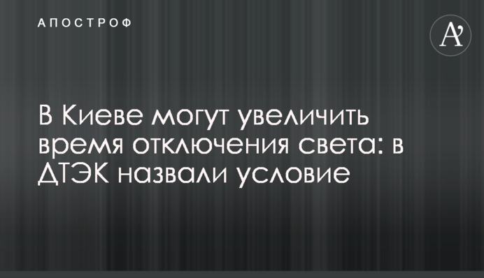 У Києві можуть збільшити час вимкнення світла: у ДТЕК назвали умову