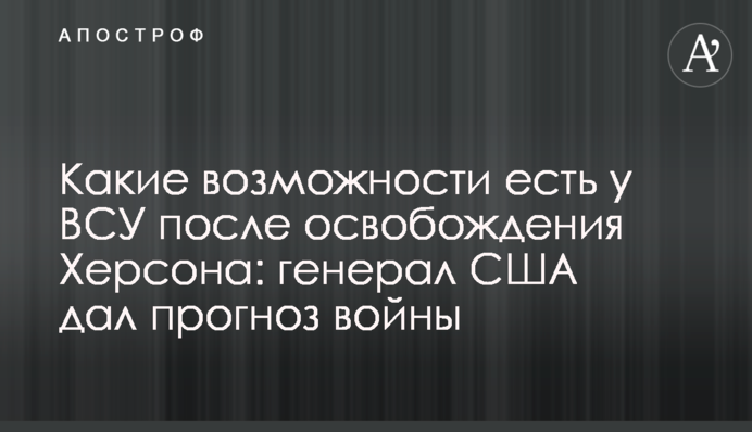Які можливості мають ЗСУ після звільнення Херсона: генерал США дав прогноз війни