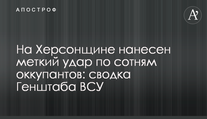 На Херсонщині завдано влучного удару по сотнях окупантів: зведення Генштабу ЗСУ