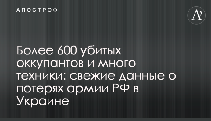 Более 600 убитых оккупантов и много техники: свежие данные о потерях армии РФ в Украине