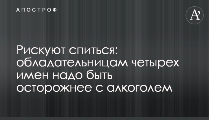 Ризикують спитися: володаркам чотирьох імен треба бути обережнішими з алкоголем