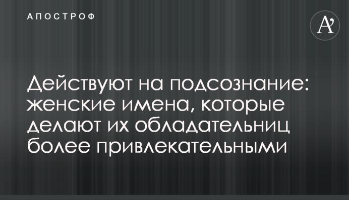 Действуют на подсознание: женские имена, которые делают их обладательниц более привлекательными
