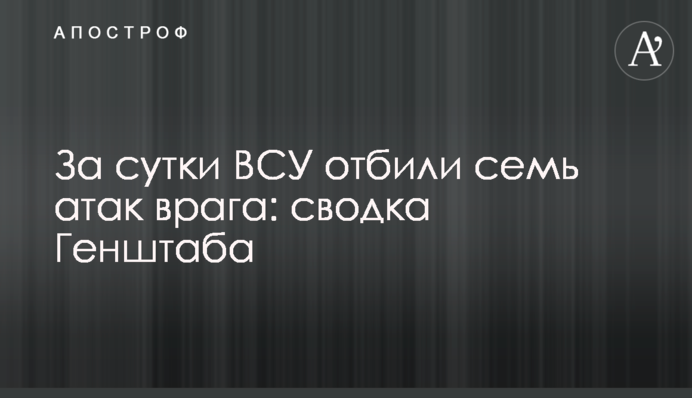 За сутки ВСУ отбили семь атак врага: сводка Генштаба
