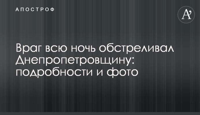 Ворог всю ніч обстрілював Дніпропетровщину: подробиці та фото