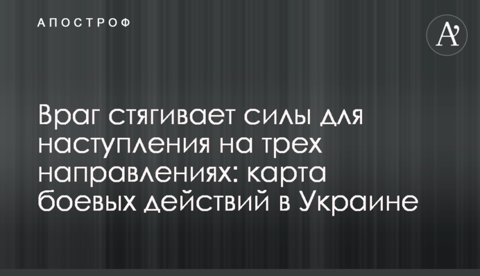 Враг стягивает силы для наступления на трех направлениях: карта боевых действий в Украине