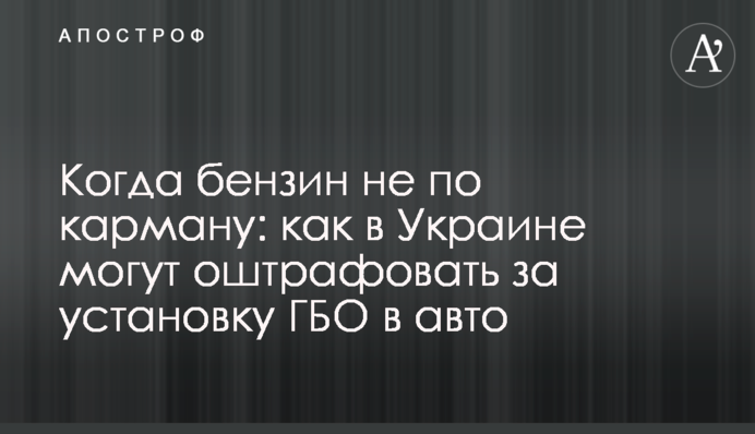 Когда бензин не по карману: как в Украине могут оштрафовать за установку ГБО в авто
