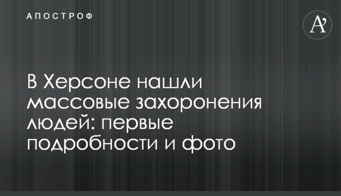 В Херсоне нашли массовые захоронения людей: первые подробности и фото