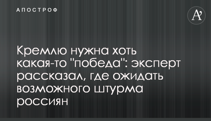 Кремлю нужна хоть какая-то "победа": эксперт рассказал, где ожидать возможного штурма россиян