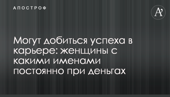 Могут добиться успеха в карьере: женщины с какими именами постоянно при деньгах