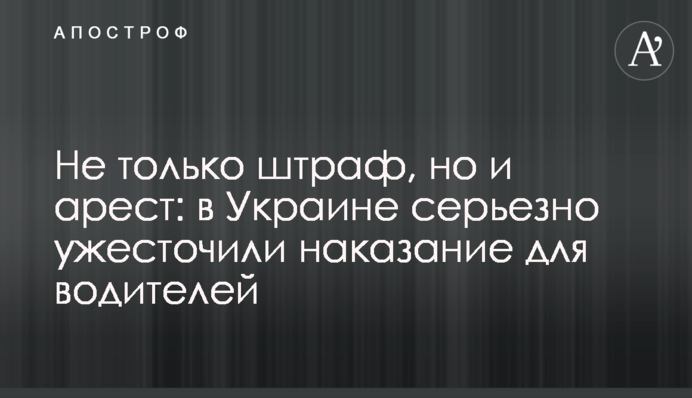 Не только штраф, но и арест: в Украине серьезно ужесточили наказание для водителей