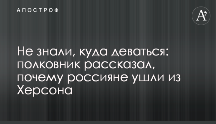 Не знали, куди подітися: полковник розповів, чому росіяни пішли з Херсона