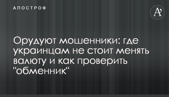 Орудують шахраї: де українцям не варто змінювати валюту та як перевірити 