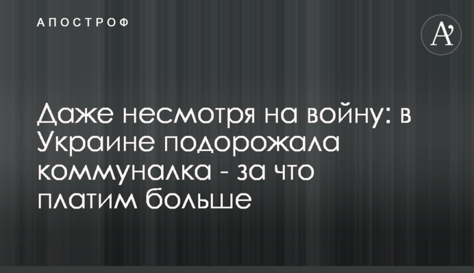 Даже несмотря на войну: в Украине подорожала коммуналка - за что платим больше