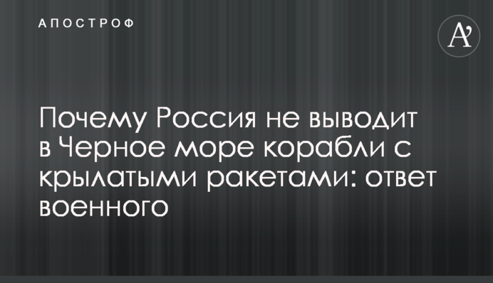 Почему Россия не выводит в Черное море корабли с крылатыми ракетами: ответ военного
