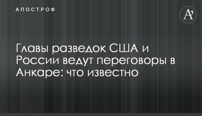 Глави розвідок США та Росії ведуть переговори в Анкарі: що відомо