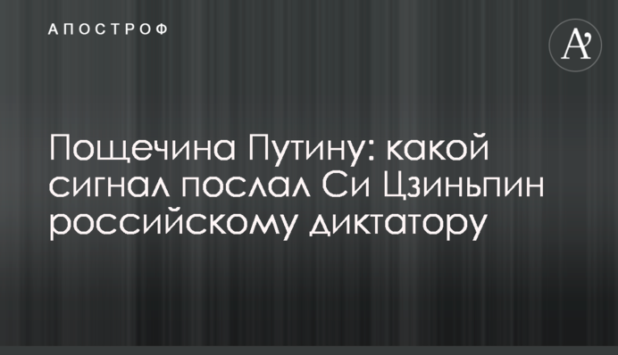Ляпас Путіну: який сигнал надіслав Сі Цзіньпін російському диктатору