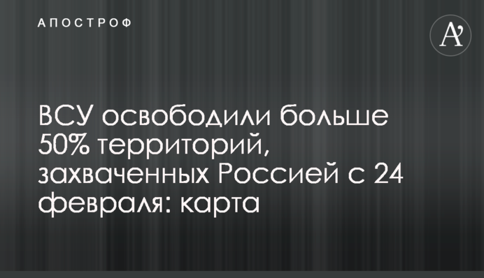 ЗСУ звільнили понад 50% територій, захоплених Росією з 24 лютого: карта