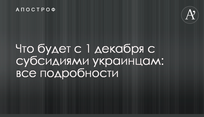 Что будет с 1 декабря с субсидиями украинцам: все подробности