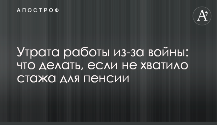Утрата работы из-за войны: что делать, если не хватило стажа для пенсии