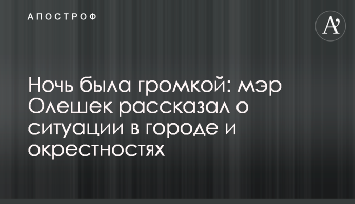 Ніч була гучною: мер Олешек розповів про ситуацію в місті та околицях