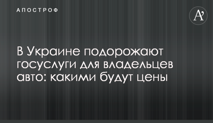 В Украине подорожают госуслуги для владельцев авто: какими будут цены