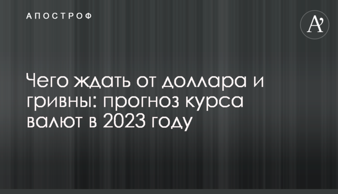 Чего ждать от доллара и гривны: прогноз курса валют в 2023 году