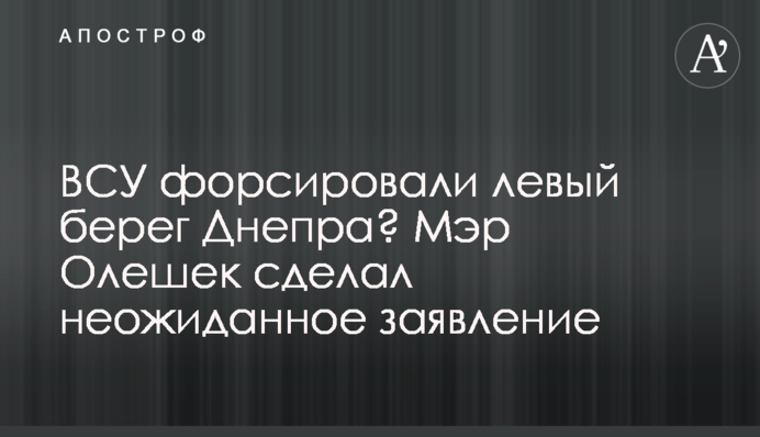 ЗСУ форсували лівий берег Дніпра? Мер Олешек зробив несподівану заяву