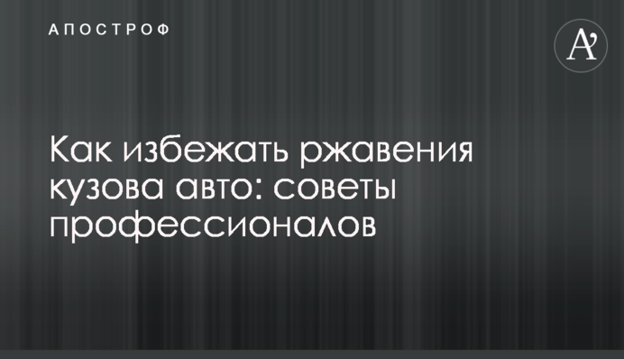 Как избежать ржавения кузова авто: советы профессионалов
