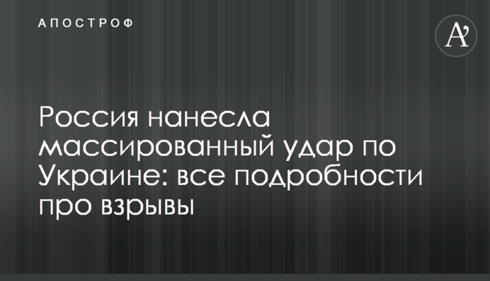 Росія завдала масованого удару по Україні: всі подробиці про вибухи