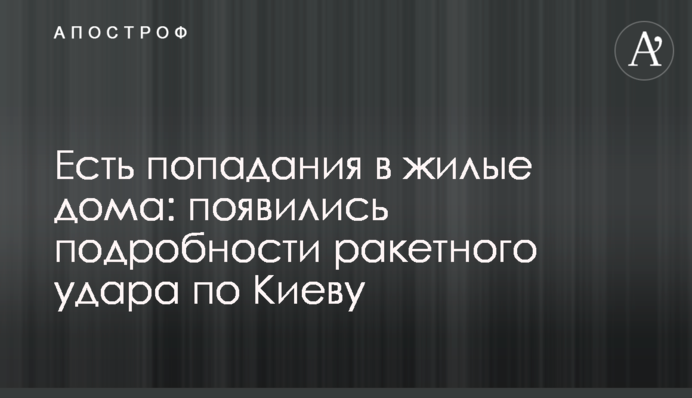 Є влучання у житлові будинки: з'явилися подробиці ракетного удару по Києву