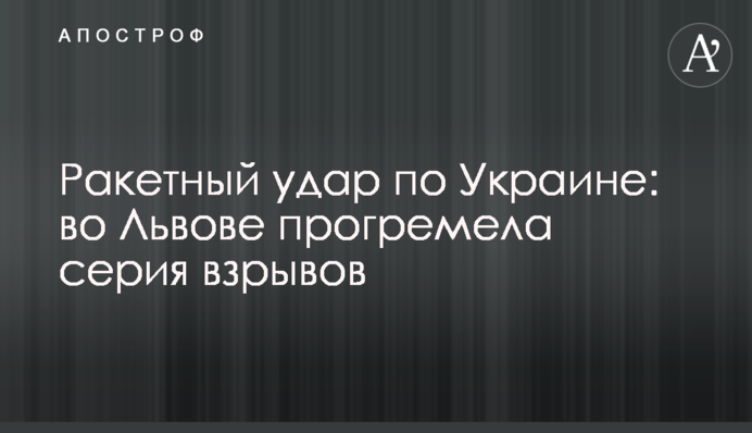 Ракетный удар по Украине: во Львове прогремела серия взрывов