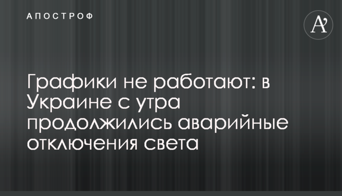 Графики не работают: в Украине с утра продолжились аварийные отключения света