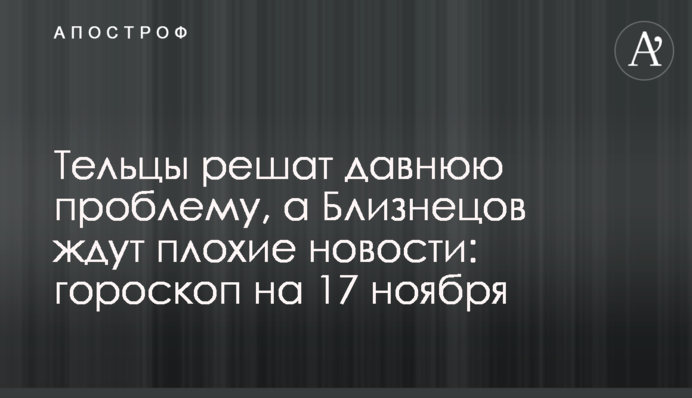 Тельці вирішать давню проблему, а на Близнюків чекають погані новини: гороскоп на 17 листопада