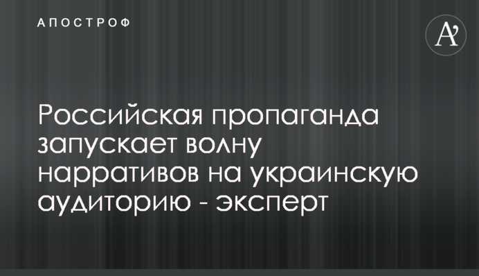Российская пропаганда запускает волну нарративов на украинскую аудиторию - эксперт
