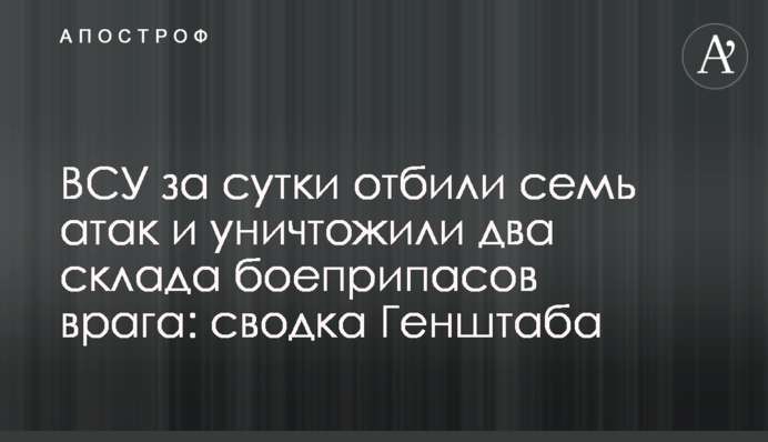 ВСУ за сутки отбили семь атак и уничтожили два склада боеприпасов врага: сводка Генштаба