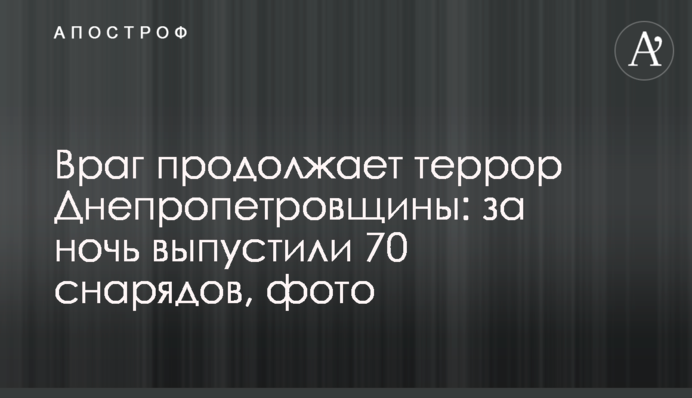 Ворог продовжує терор Дніпропетровщини: за ніч випустили 70 снарядів, фото