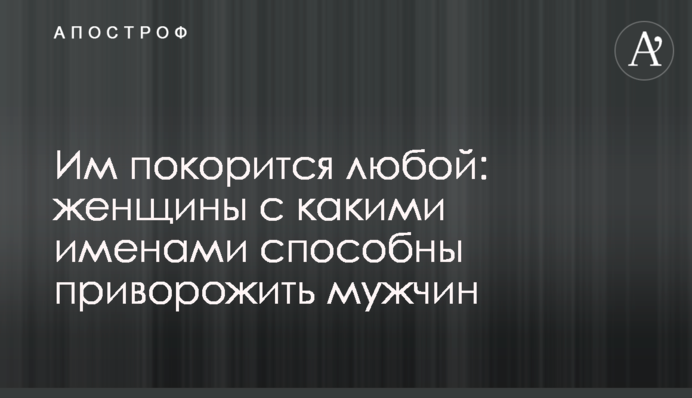 Їм підкориться будь-який: жінки з якими іменами здатні приворожити чоловіків