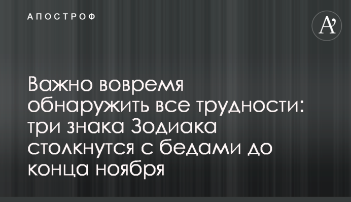 Важно вовремя обнаружить все трудности: три знака Зодиака столкнутся с бедами до конца ноября