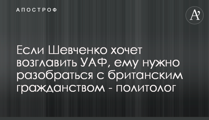 Якщо Шевченко хоче очолити УАФ, йому треба розібратися з британським громадянством - політолог