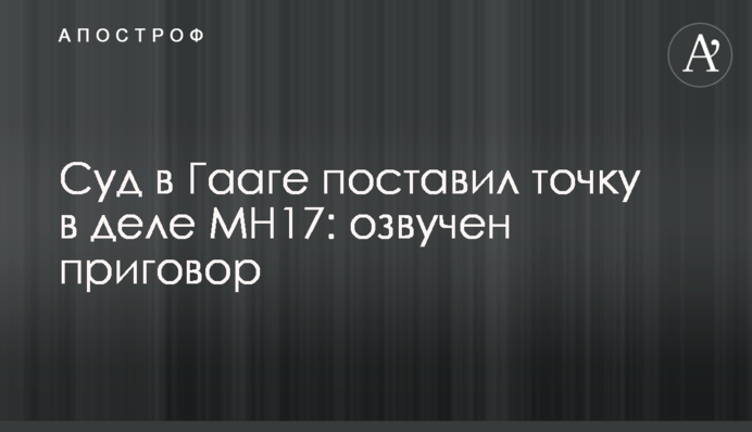 Суд в Гааге поставил точку в деле MH17: озвучен приговор