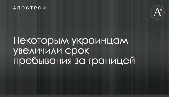 Деяким українцям збільшили термін перебування за кордоном