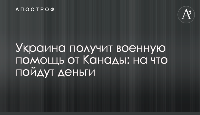 Україна отримає військову допомогу від Канади: на що підуть гроші