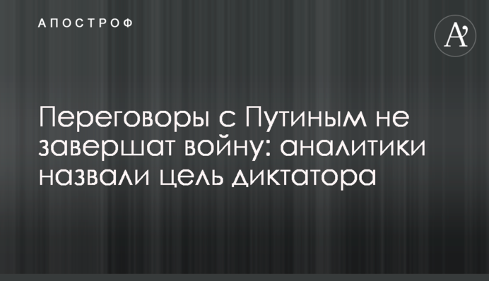 Переговоры с Путиным не завершат войну: аналитики назвали цель диктатора