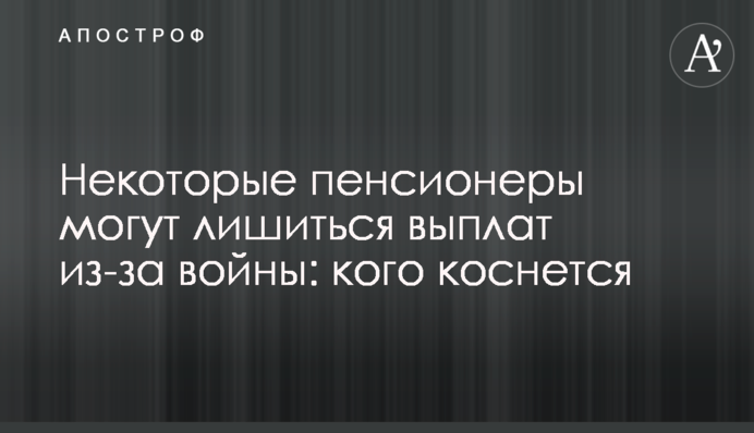 Деякі пенсіонери можуть втратити виплати через війну: кого торкнеться