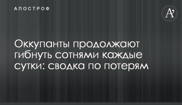 Окупанти продовжують щодня гинути сотнями: зведення про втрати